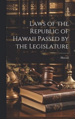 Laws of the Republic of Hawaii Passed by the Legislature 1