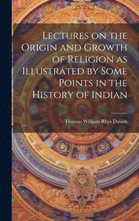 bokomslag Lectures on the Origin and Growth of Religion as Illustrated by Some Points in the History of Indian