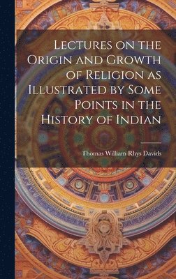 bokomslag Lectures on the Origin and Growth of Religion as Illustrated by Some Points in the History of Indian