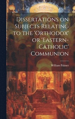 William Palmer - Dissertations on Subjects Relating to the 'Orthodox' or 'Eastern-Catholic' Communion, Inbunden