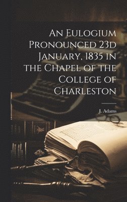 bokomslag An Eulogium Pronounced 23d January, 1835 in the Chapel of the College of Charleston