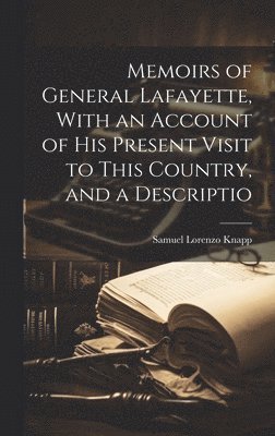 bokomslag Memoirs of General Lafayette, With an Account of His Present Visit to This Country, and a Descriptio