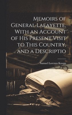 Memoirs of General Lafayette, With an Account of His Present Visit to This Country, and a Descriptio