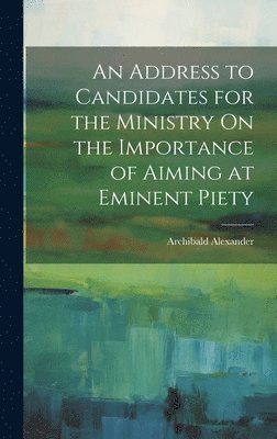 An Address to Candidates for the Ministry On the Importance of Aiming at Eminent Piety 1