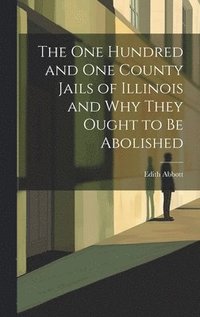 bokomslag The One Hundred and One County Jails of Illinois and Why They Ought to be Abolished