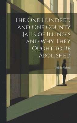 bokomslag One Hundred and One County Jails of Illinois and Why They Ought to be Abolished