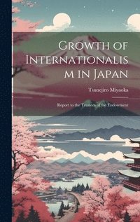bokomslag Growth of Internationalism in Japan; Report to the Trustees of the Endowment