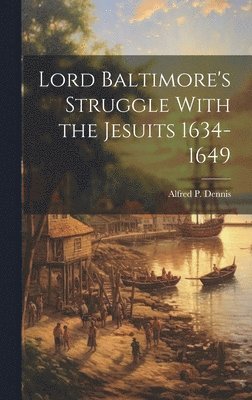 Dennis Alfred P, Alfred P., Dennis - Lord Baltimore's Struggle With the Jesuits 1634-1649, Inbunden