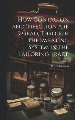 bokomslag How Contagion and Infection are Spread, Through the Sweating System in the Tailoring Trade