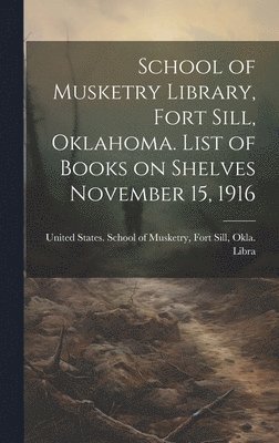 bokomslag School of Musketry Library, Fort Sill, Oklahoma. List of Books on Shelves November 15, 1916