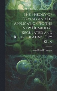 bokomslag The Theory of Drying and Its Application to the New Humidity-Regulated and Recirculating Dry Kiln