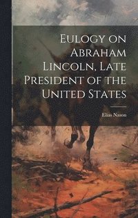 bokomslag Eulogy on Abraham Lincoln, Late President of the United States