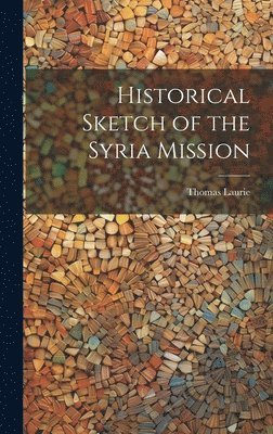 Laurie Thomas - Historical Sketch of the Syria Mission, Inbunden