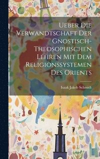 bokomslag Ueber die Verwandtschaft der Gnostisch-theosophischen Lehren mit dem Religionssystemen des Orients