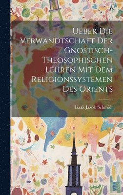 Ueber die Verwandtschaft der Gnostisch-theosophischen Lehren mit dem Religionssystemen des Orients