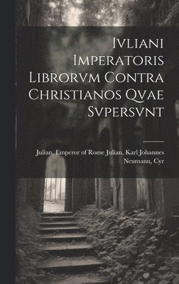 Ivliani Imperatoris Librorvm Contra Christianos Qvae Svpersvnt 1
