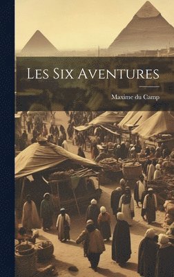 Maxime Du Camp - Les Six Aventures, Inbunden