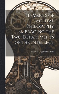 Thomas Cogswell Upham - Elements of Mental Philosophy Embracing the Two Departments of the Intellect, Inbunden