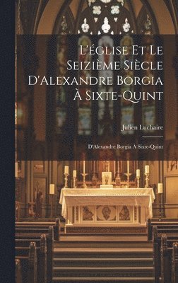 L'glise et le Seizime Sicle D'Alexandre Borgia  Sixte-Quint 1