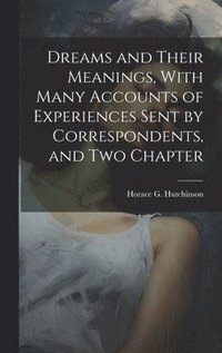 bokomslag Dreams and Their Meanings, With Many Accounts of Experiences Sent by Correspondents, and two Chapter