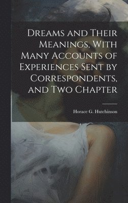 bokomslag Dreams and Their Meanings, With Many Accounts of Experiences Sent by Correspondents, and two Chapter