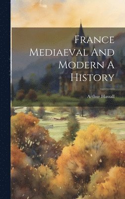 France Mediaeval And Modern A History 1