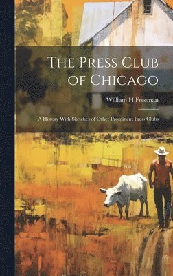 Freeman William H, William H, Freeman - Press Club of Chicago; a History With Sketches of Other Prominent Press Clubs, Inbunden