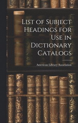 List of Subject Headings for Use in Dictionary Catalogs 1