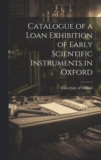 bokomslag Catalogue of a Loan Exhibition of Early Scientific Instruments in Oxford