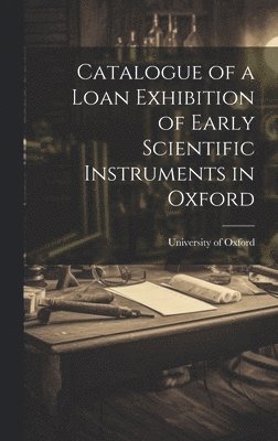 bokomslag Catalogue of a Loan Exhibition of Early Scientific Instruments in Oxford