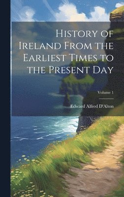 bokomslag History of Ireland From the Earliest Times to the Present Day; Volume 1