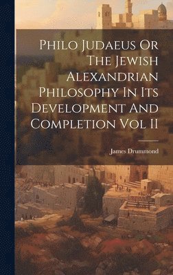 James Drummond - Philo Judaeus Or The Jewish Alexandrian Philosophy In Its Development And Completion Vol II, Inbunden