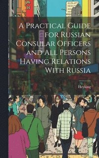 bokomslag A Practical Guide for Russian Consular Officers and All Persons Having Relations With Russia