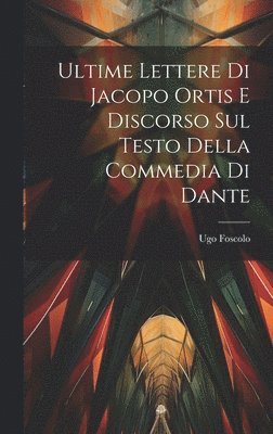 bokomslag Ultime Lettere di Jacopo Ortis e Discorso sul Testo della Commedia di Dante