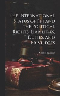 bokomslag The International Status of Fiji and the Political Rights, Liabilities, Duties, and Privileges