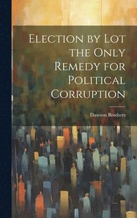 bokomslag Election by Lot the Only Remedy for Political Corruption