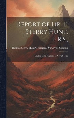 bokomslag Report of Dr. T. Sterry Hunt, F.R.S.,