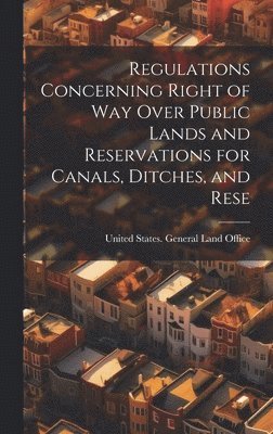 Regulations Concerning Right of way Over Public Lands and Reservations for Canals, Ditches, and Rese 1