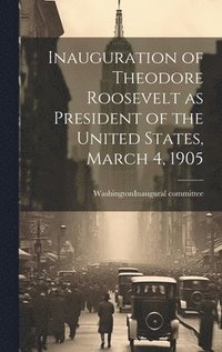 bokomslag Inauguration of Theodore Roosevelt as President of the United States, March 4, 1905