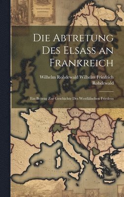 Wilhelm Rohdewald Friedrich Rohdewald, Wilhelm Rohdewald, Friedrich Rohdewald - Die Abtretung des Elsass an Frankreich, Inbunden