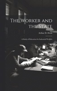 bokomslag The Worker and the State; a Study of Education for Industrial Workers