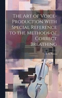 bokomslag The Art of Voice-Production With Special Reference to the Methods of Correct Breathing