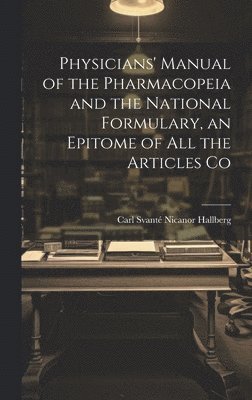 Physicians' Manual of the Pharmacopeia and the National Formulary, an Epitome of all the Articles Co 1