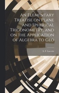 bokomslag Elementary Treatise on Plane and Spherical Trigonometry, and on the Application of Algebra to Geo