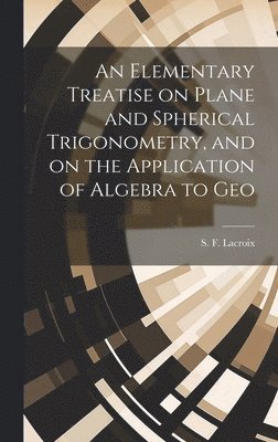 bokomslag Elementary Treatise on Plane and Spherical Trigonometry, and on the Application of Algebra to Geo