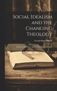 bokomslag Social Idealism and the Changing Theology; A Study of the Ethical Aspects of Christian Doctrine