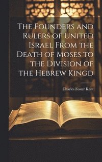 bokomslag The Founders and Rulers of United Israel From the Death of Moses to the Division of the Hebrew Kingd