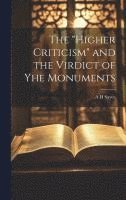A H Sayce, A. H. Sayce - "Higher Criticism" and the Virdict of yhe Monuments, Inbunden