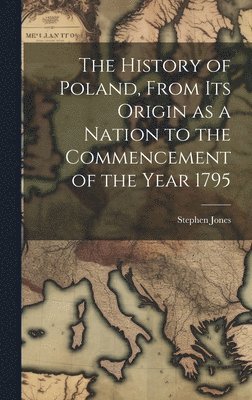 Stephen Jones - History of Poland, From its Origin as a Nation to the Commencement of the Year 1795, Inbunden