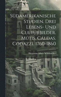 bokomslag Sdamerikanische Studien. Drei Lebens- und Culturbilder. Mtis. Cldas. Codazzi. 1760-1860